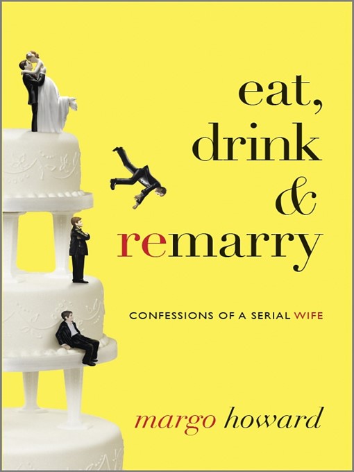 Title details for Eat, Drink and Remarry: Confessions of a Serial Wife by Margo Howard - Available
